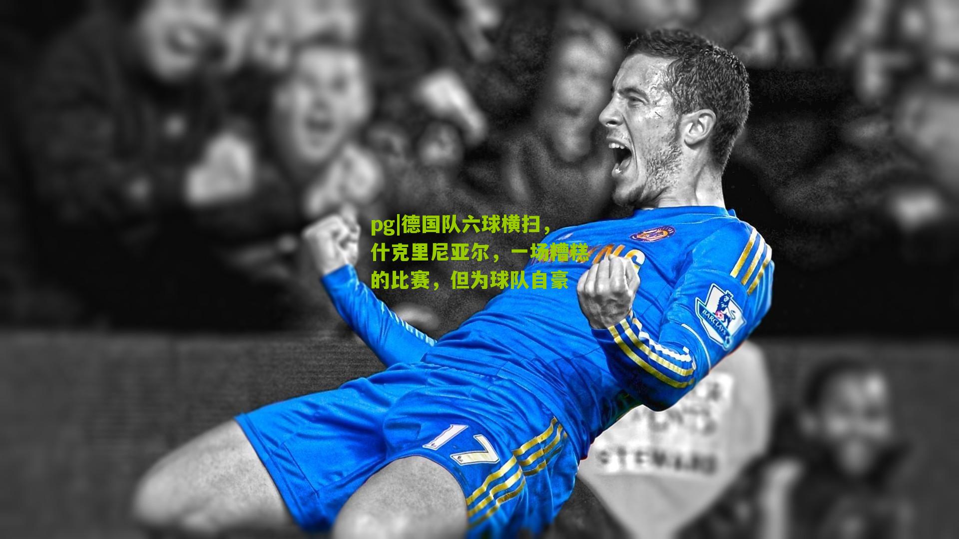 德国队六球横扫,什克里尼亚尔,一场糟糕的比赛,但为球队自豪