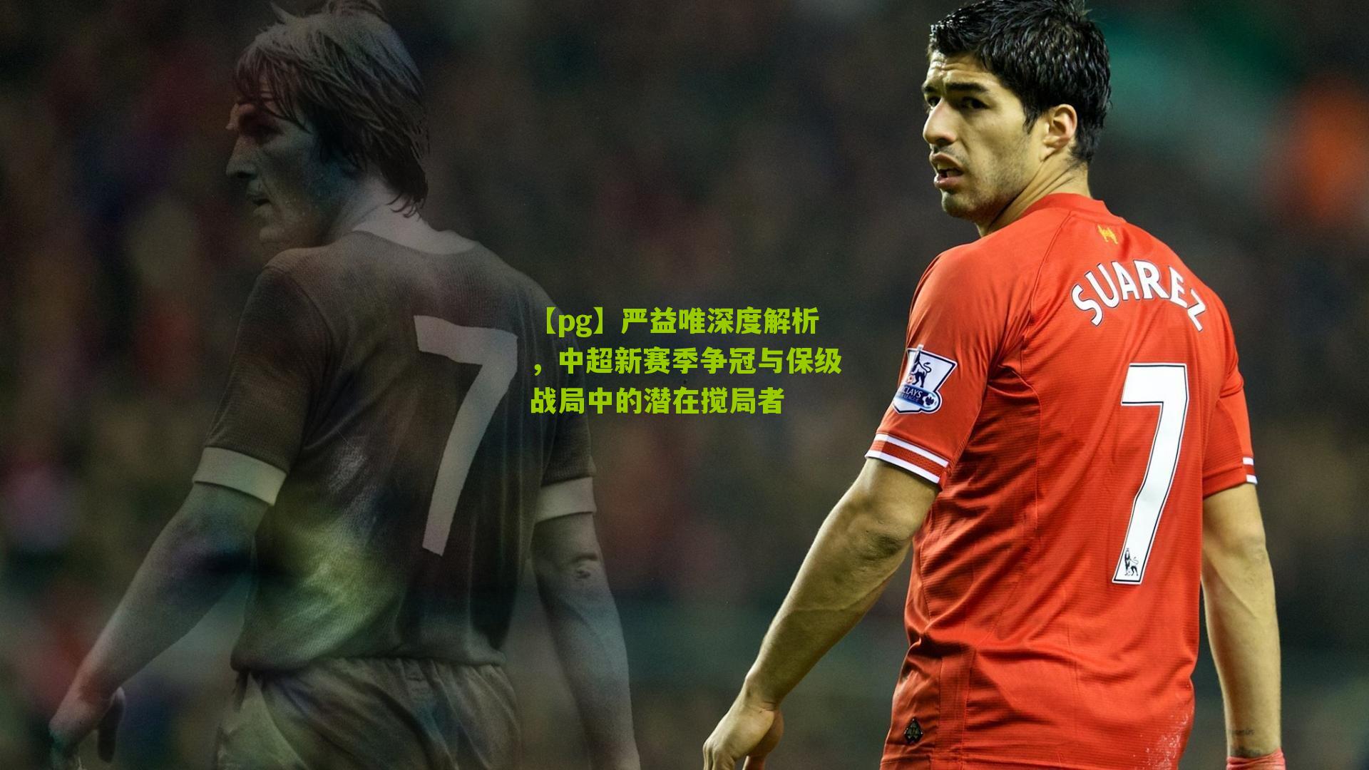 严益唯深度解析，中超新赛季争冠与保级战局中的潜在搅局者