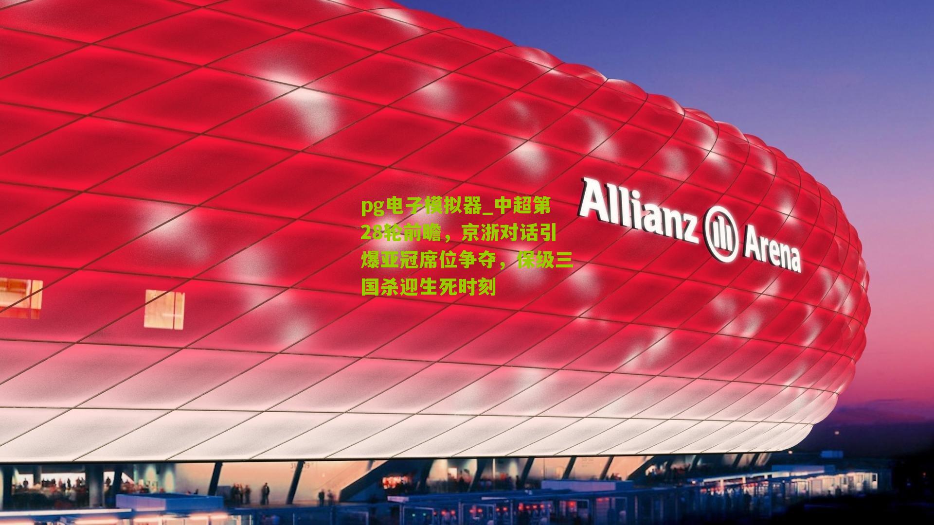 pg电子模拟器_中超第28轮前瞻，京浙对话引爆亚冠席位争夺，保级三国杀迎生死时刻