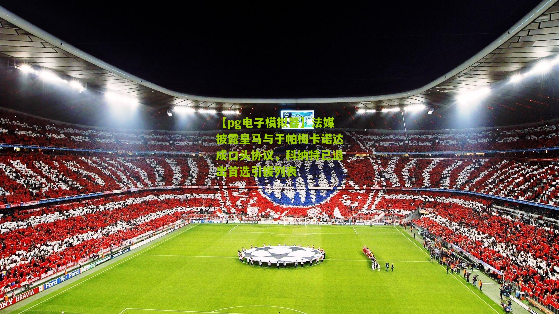 【pg电子模拟器】法媒披露皇马与于帕梅卡诺达成口头协议，科纳特已退出首选引援列表