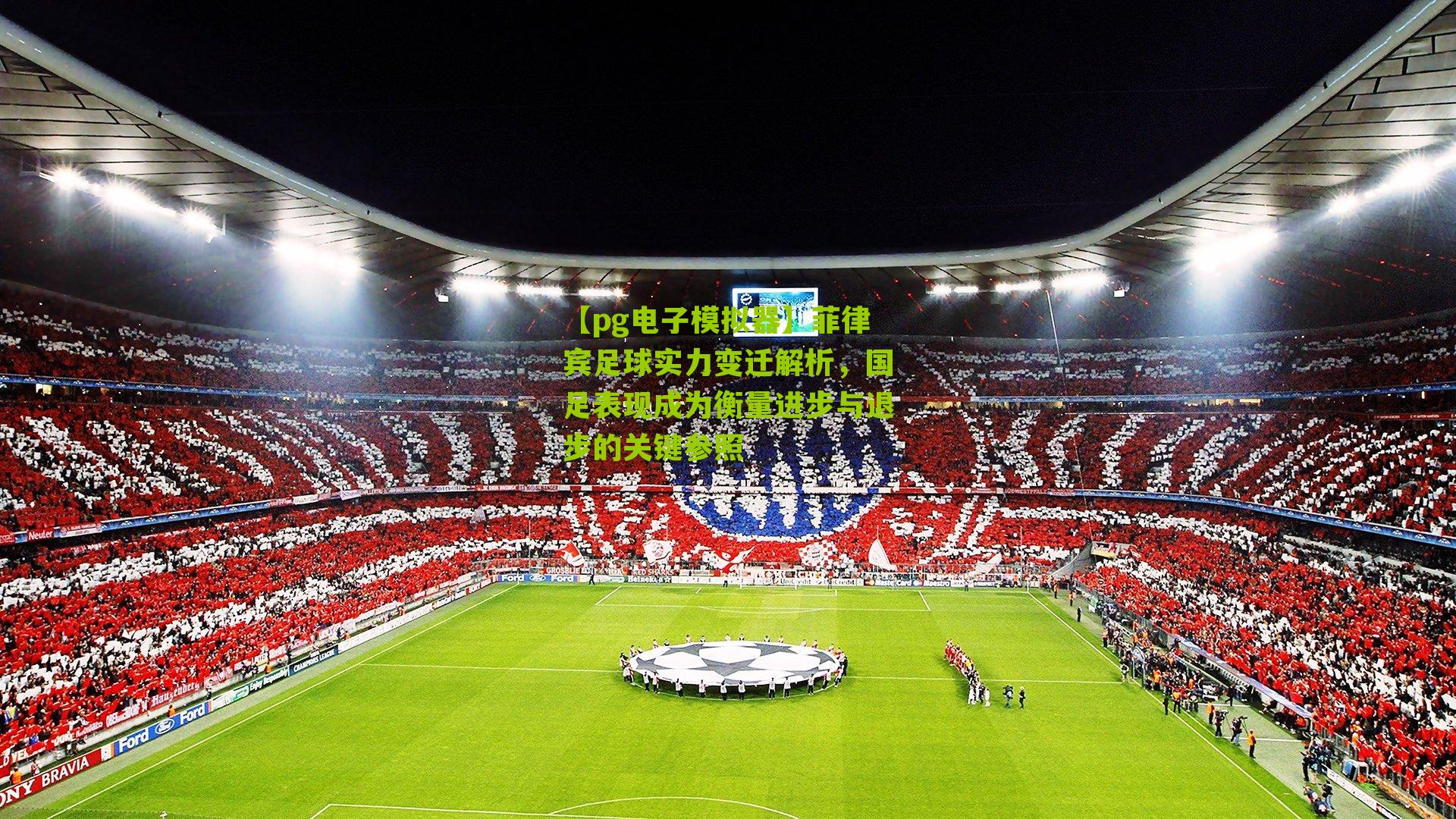 菲律宾足球实力变迁解析，国足表现成为衡量进步与退步的关键参照