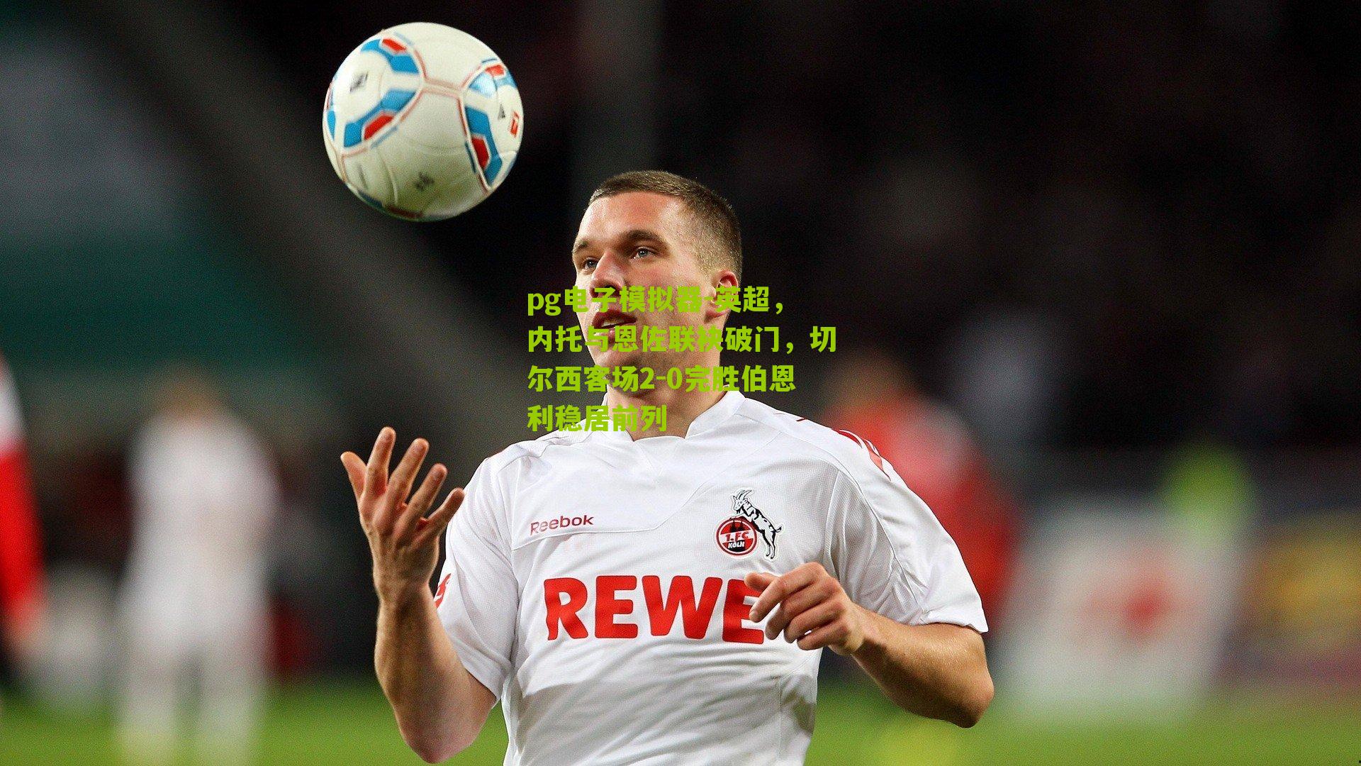 英超，内托与恩佐联袂破门，切尔西客场2-0完胜伯恩利稳居前列