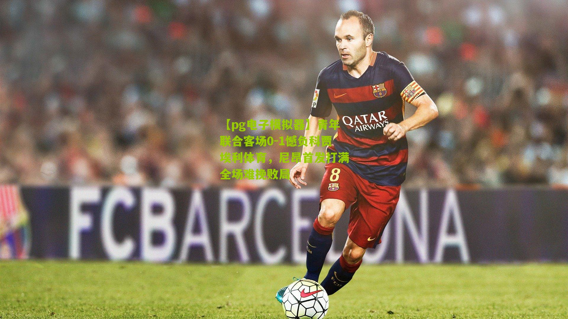 【pg电子模拟器】青年联合客场0-1憾负科贾埃利体育，尼昂首发打满全场难挽败局