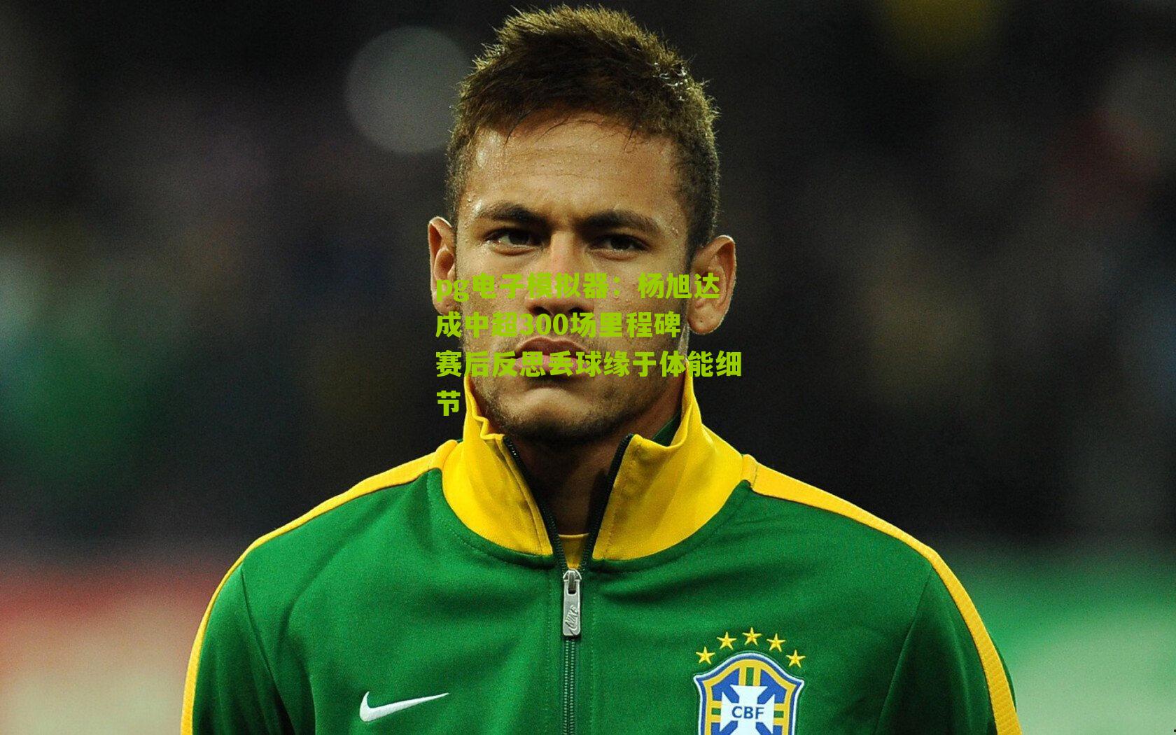 pg电子模拟器：杨旭达成中超300场里程碑 赛后反思丢球缘于体能细节