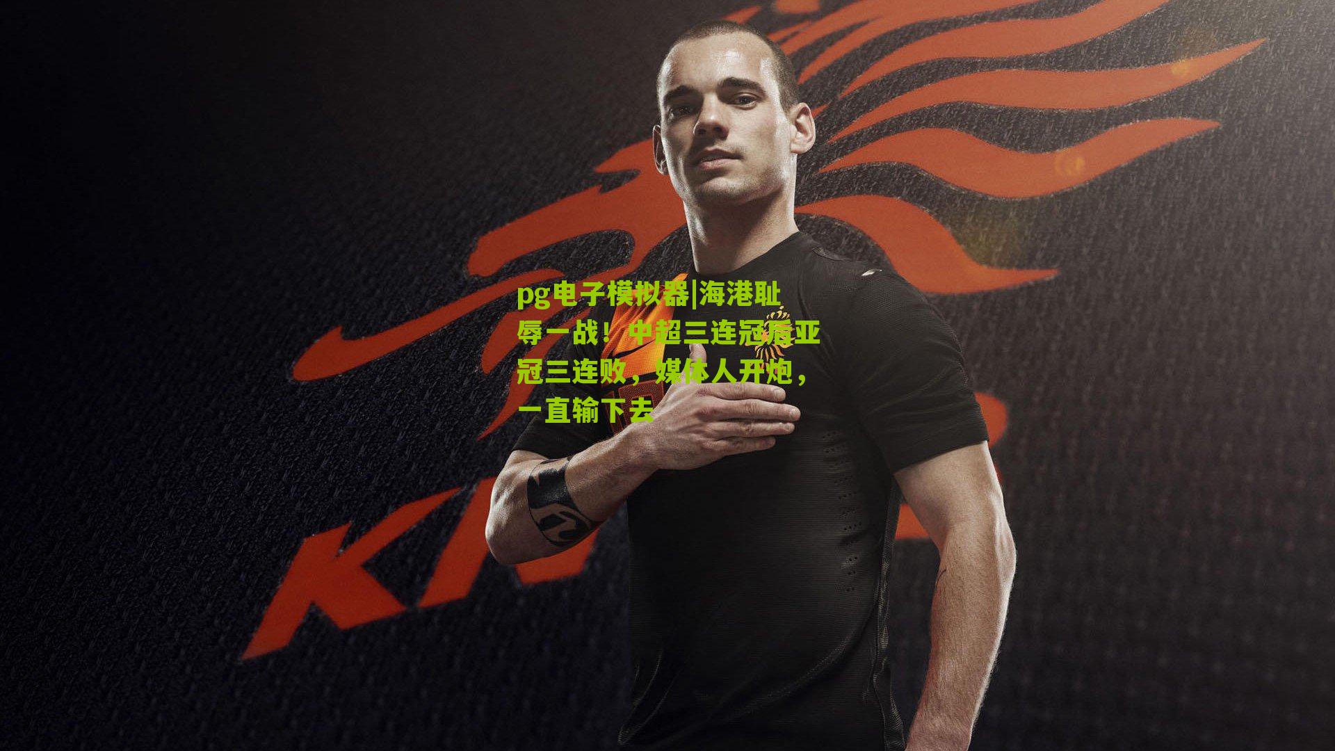 pg电子模拟器|海港耻辱一战！中超三连冠后亚冠三连败，媒体人开炮，一直输下去
