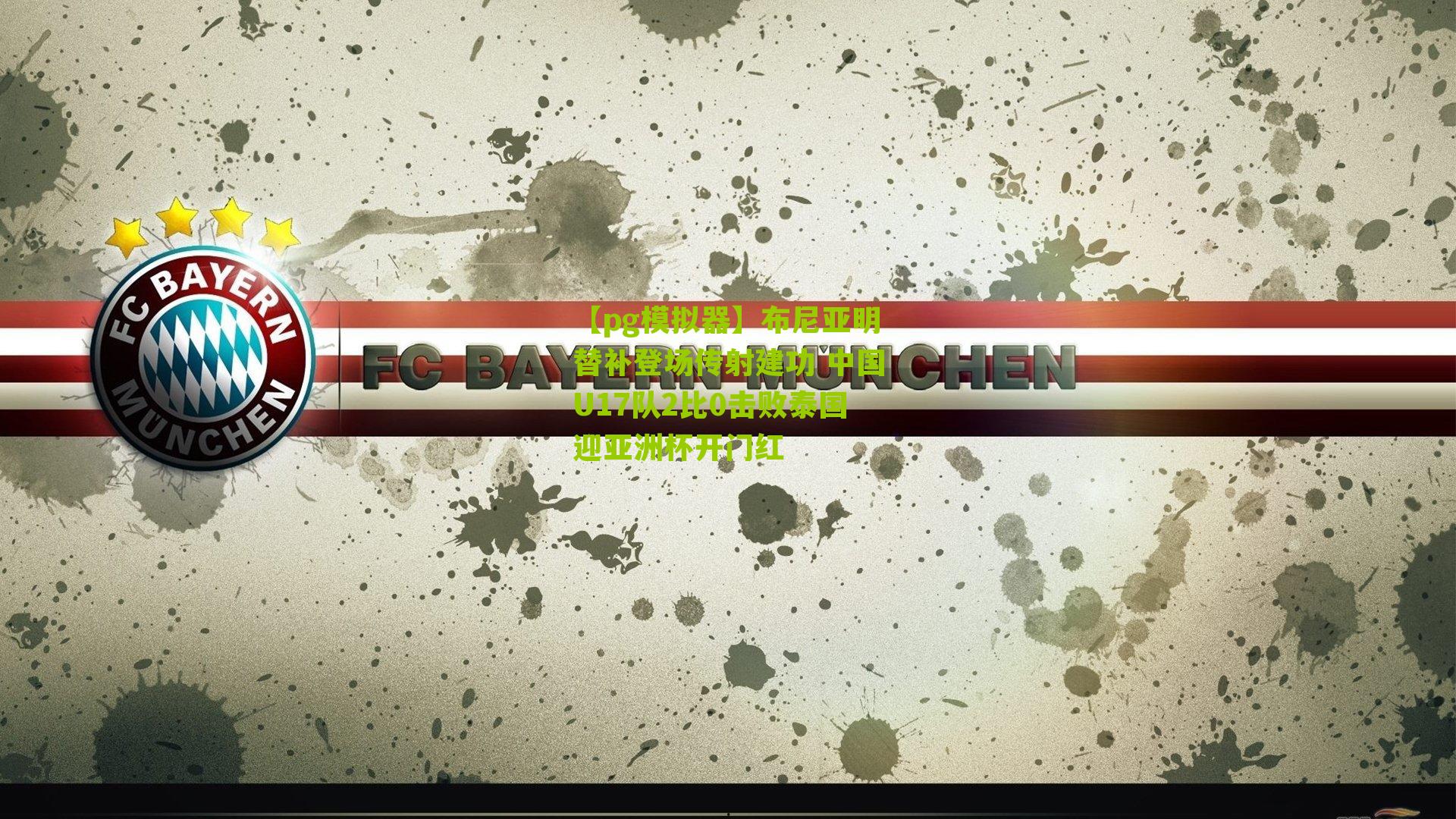 布尼亚明替补登场传射建功 中国U17队2比0击败泰国迎亚洲杯开门红