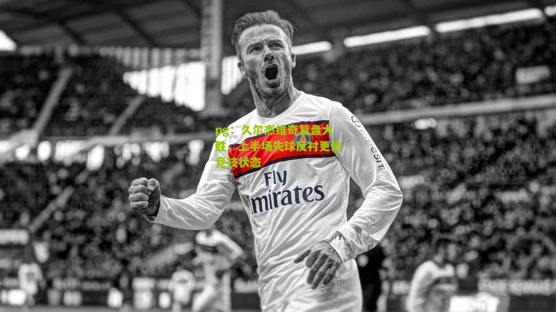 久尔杰维奇复盘大胜，上半场失球反衬更佳竞技状态