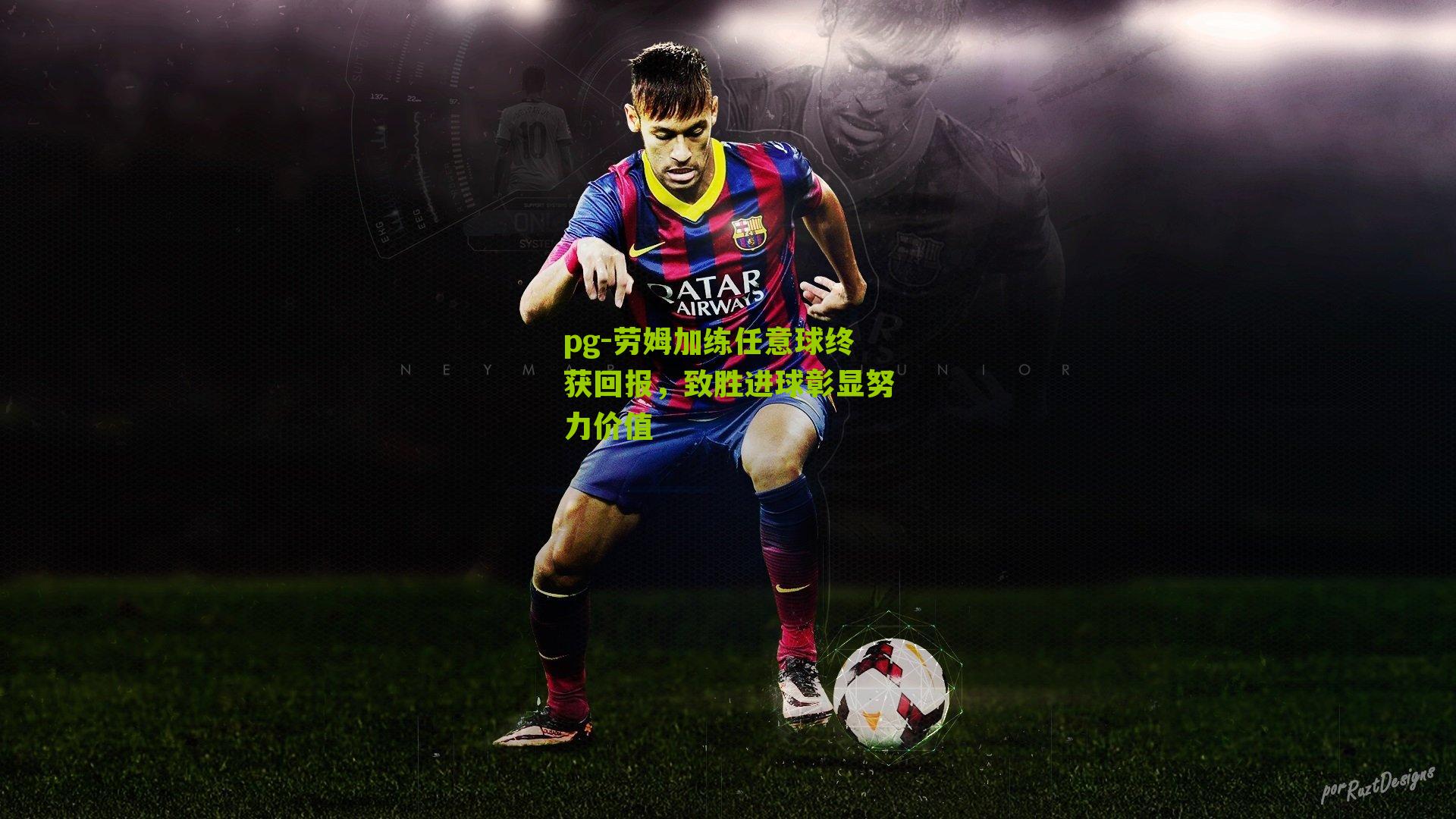 劳姆加练任意球终获回报,致胜进球彰显努力价值